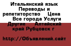 Итальянский язык.Переводы и репетиторство. › Цена ­ 600 - Все города Услуги » Другие   . Алтайский край,Рубцовск г.